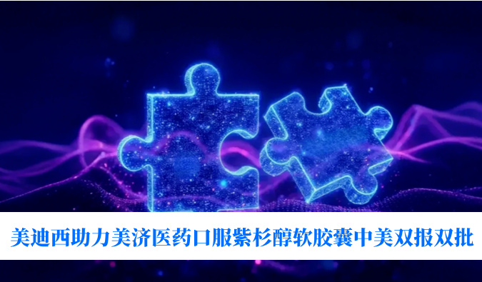 破局剂型困局！美迪西助力美济医药全球首个口服紫杉醇软胶囊中美双报双批